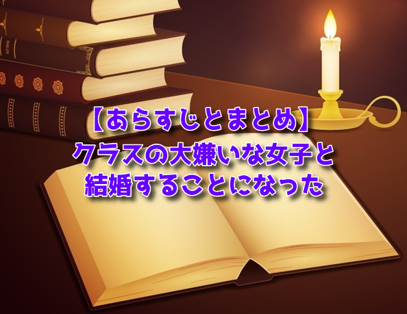 クラスの大嫌いな女子と結婚することになった